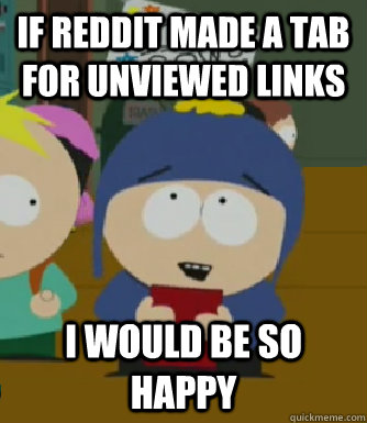 if reddit made a tab for unviewed links I would be so happy  Craig - I would be so happy