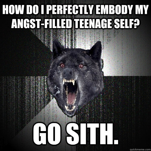 HOW DO I PERFECTLY EMBODY MY ANGST-FILLED TEENAGE SELF? GO SITH.  Insanity Wolf