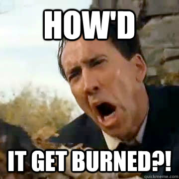 how'd  it get burned?! - how'd  it get burned?!  hysterical nicolas cage