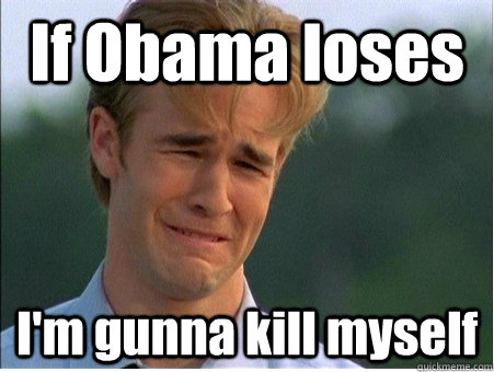 If Obama loses  I'm gunna kill myself  1990s Problems