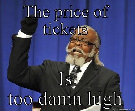 THE PRICE OF TICKETS IS TOO DAMN HIGH Too Damn High