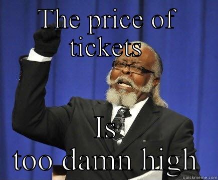 Tickets be high - THE PRICE OF TICKETS IS TOO DAMN HIGH Too Damn High