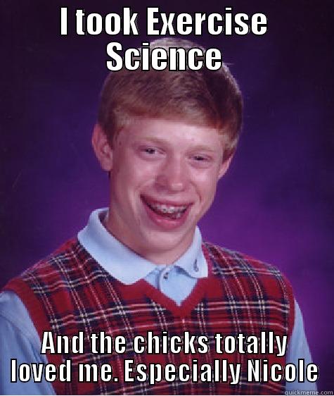 I TOOK EXERCISE SCIENCE AND THE CHICKS TOTALLY LOVED ME. ESPECIALLY NICOLE Bad Luck Brian
