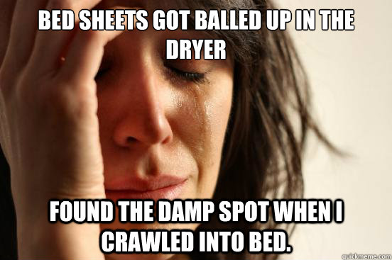 Bed sheets got balled up in the dryer Found the damp spot when i crawled into bed.   First World Problems