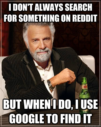 I don't always search for something on reddit but when I do, I use google to find it - I don't always search for something on reddit but when I do, I use google to find it  The Most Interesting Man In The World