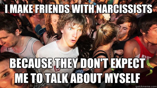 i make friends with narcissists because they don't expect me to talk about myself  Sudden Clarity Clarence