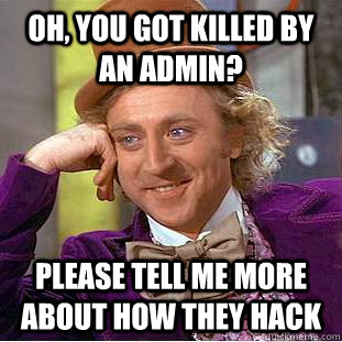 OH, YOU GOT KILLED BY AN ADMIN? PLEASE TELL ME MORE ABOUT HOW THEY HACK  Condescending Wonka