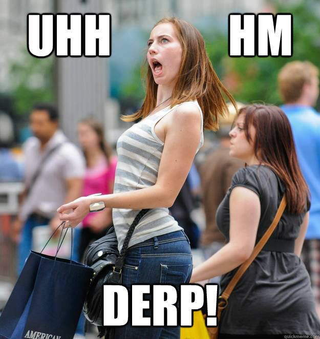 uhh             hm DERP!  