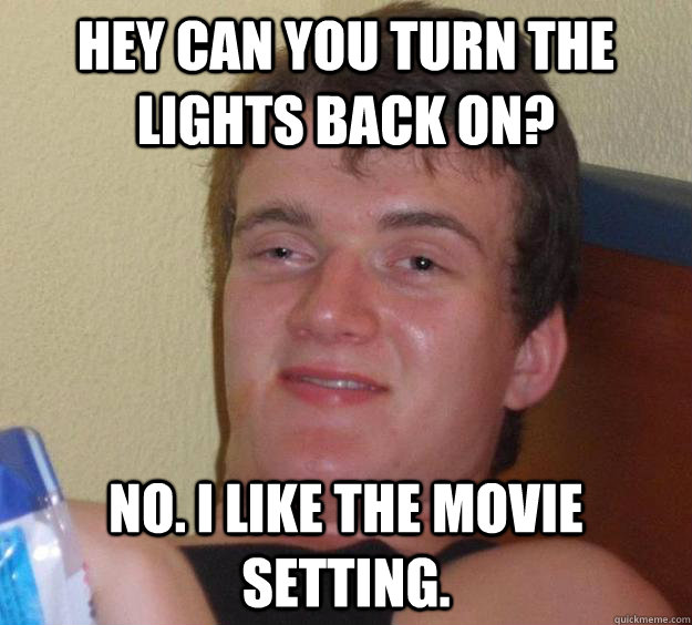 Hey can you turn the lights back on? No. I like the movie setting.  10 Guy