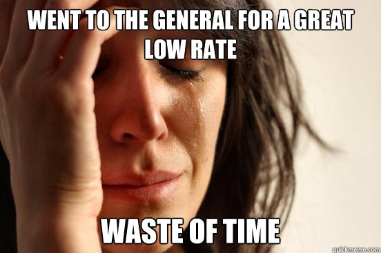 went to the general for a great low rate waste of time  First World Problems