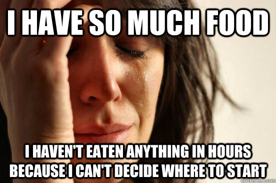 I have so much food I haven't eaten anything in hours because I can't decide where to start  First World Problems