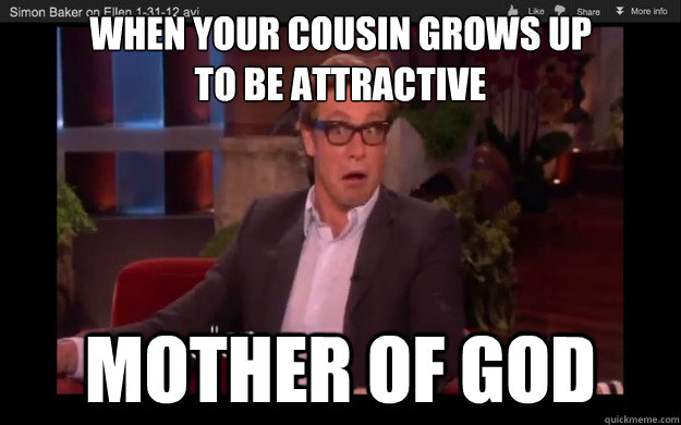 when your cousin grows up
to be attractive  Mother of god  simon baker-hot cousin