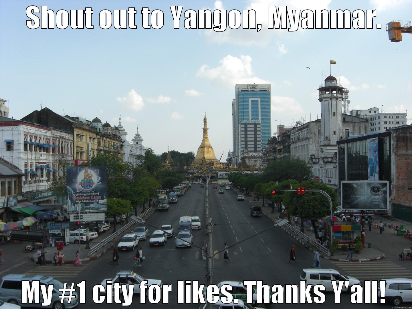 SHOUT OUT TO YANGON, MYANMAR. MY #1 CITY FOR LIKES. THANKS Y'ALL! Misc