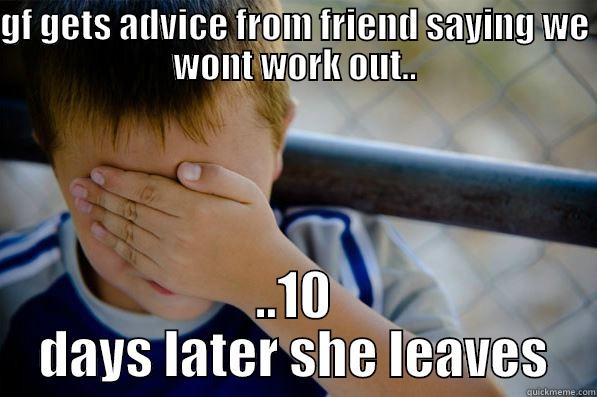 GF GETS ADVICE FROM FRIEND SAYING WE WONT WORK OUT.. ..10 DAYS LATER SHE LEAVES Confession kid