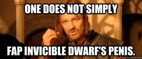 One does not simply fap invicible dwarf's penis.  One Does Not Simply