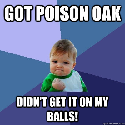 Got poison oak Didn't get it on my balls!  Success Kid