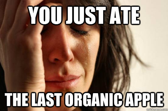 you just ate the last organic apple  First World Problems
