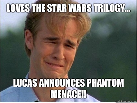 Loves the Star Wars trilogy... Lucas announces Phantom Menace!!  1990s Problems