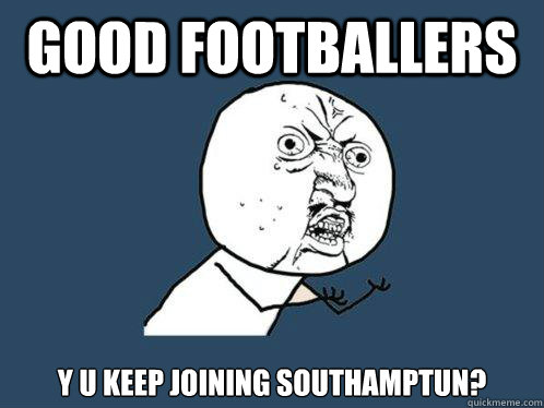 GOOD FOOTBALLERS Y U KEEP JOINING SOUTHAMPTUN? - GOOD FOOTBALLERS Y U KEEP JOINING SOUTHAMPTUN?  Y U No