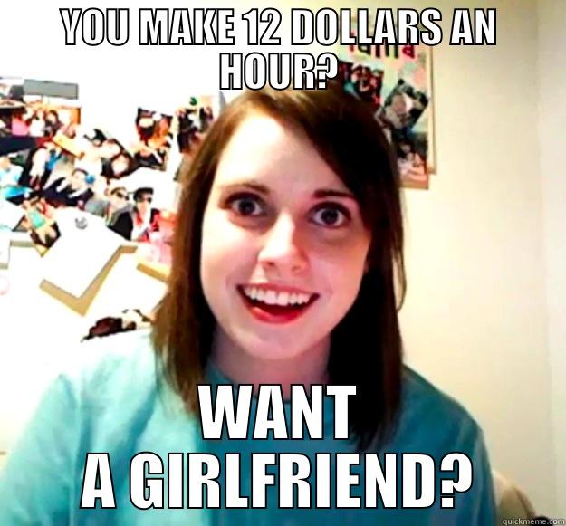 YOU MAKE 12 DOLLARS AN HOUR? WANT A GIRLFRIEND? Overly Attached Girlfriend