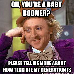 Oh, you're a baby boomer? Please tell me more about how terrible my generation is - Oh, you're a baby boomer? Please tell me more about how terrible my generation is  Condescending Wonka