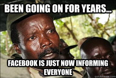 Been going on for years... Facebook is just now informing everyone  Scumbag Kony