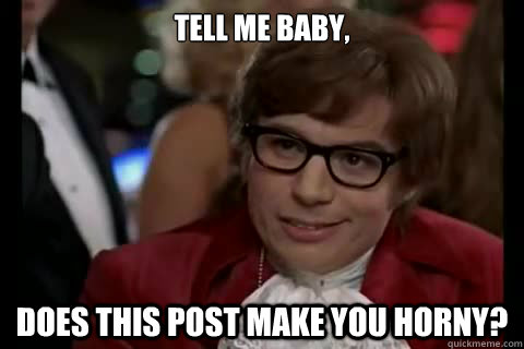 Tell me baby, Does this post make you horny? - Tell me baby, Does this post make you horny?  Dangerously - Austin Powers