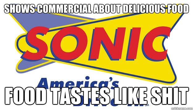 Shows commercial about delicious food Food tastes like shit - Shows commercial about delicious food Food tastes like shit  Scumbag Sonic fixed