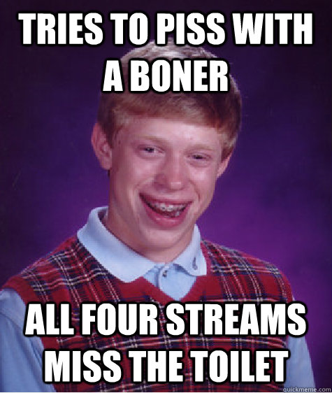 Tries to piss with a boner all four streams miss the toilet   Bad Luck Brian