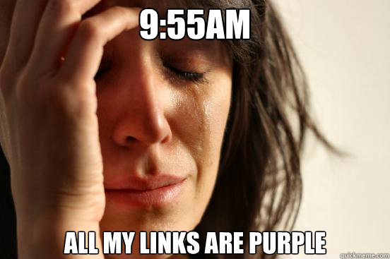 9:55am all my links are purple  First World Problems
