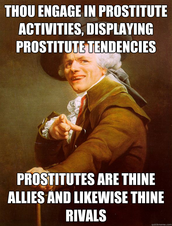 Thou engage in prostitute activities, displaying prostitute tendencies Prostitutes are thine allies and likewise thine rivals  Joseph Ducreux