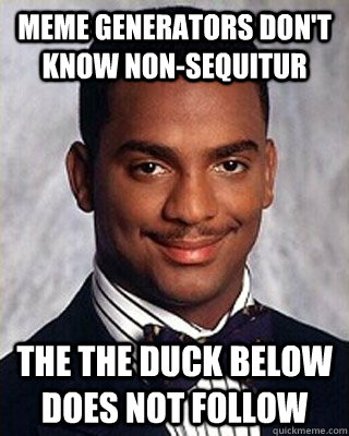 Meme Generators don't know Non-Sequitur The the duck below does not follow - Meme Generators don't know Non-Sequitur The the duck below does not follow  Non-sequitur Carlton
