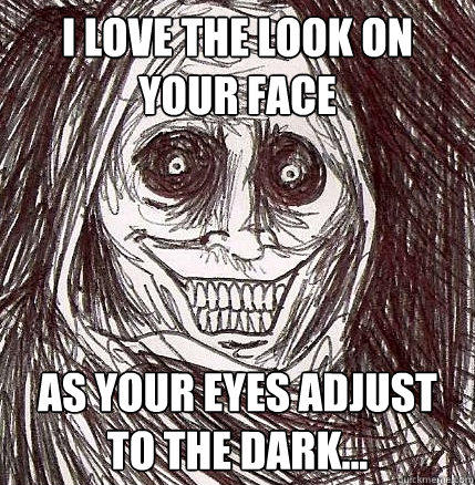 I love the look on your face as your eyes adjust to the dark... - I love the look on your face as your eyes adjust to the dark...  Horrifying Houseguest