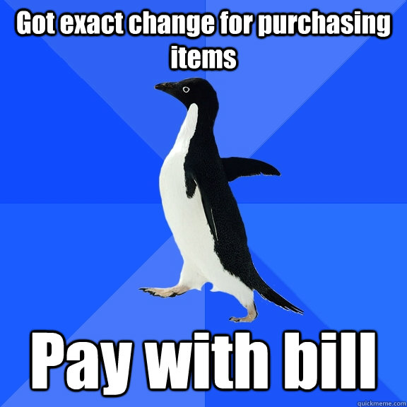 Got exact change for purchasing items Pay with bill  Socially Awkward Penguin