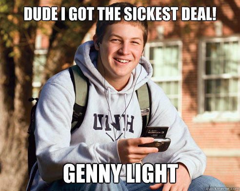 Dude I got the sickest deal! Genny light  College Freshman