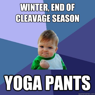 Winter, End of Cleavage season Yoga pants  Success Kid