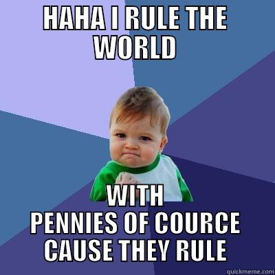 HAHA I RULE THE WORLD WITH PENNIES OF COURCE CAUSE THEY RULE Success Kid