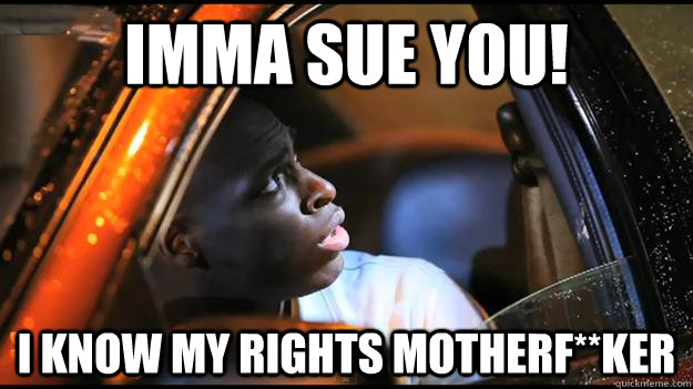 imma sue you! I know my rights motherf**ker - imma sue you! I know my rights motherf**ker  Awesome Dude