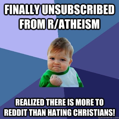 Finally unsubscribed from r/atheism Realized there is more to reddit than hating christians!  Success Kid