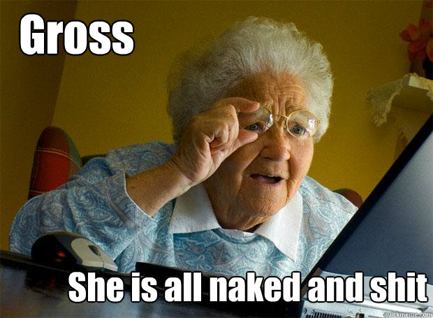 Gross She is all naked and shit - Gross She is all naked and shit  Grandma finds the Internet