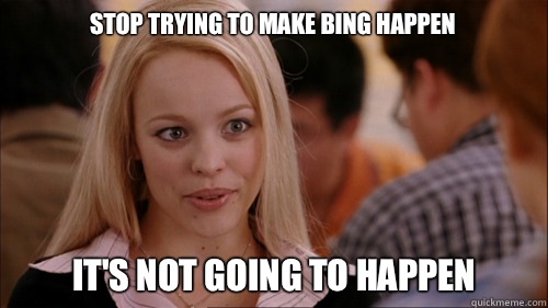 stop trying to make Bing happen It's not going to happen  regina george