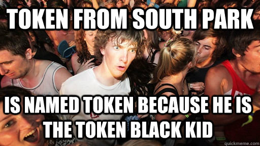 Token from south park is named token because he is the token black kid  Sudden Clarity Clarence