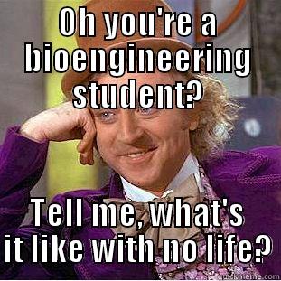 OH YOU'RE A BIOENGINEERING STUDENT? TELL ME, WHAT'S IT LIKE WITH NO LIFE? Condescending Wonka
