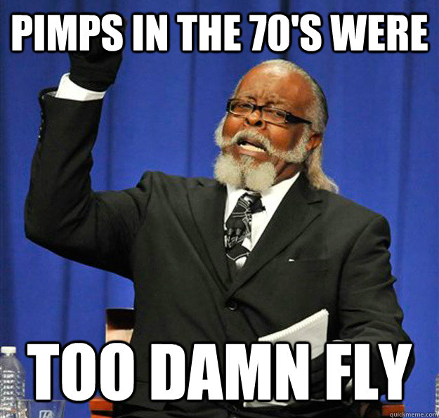 pimps in the 70's were too damn fly - pimps in the 70's were too damn fly  Jimmy McMillan