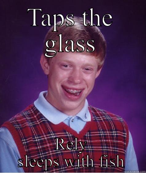TAPS THE GLASS RELY SLEEPS WITH FISH Bad Luck Brian