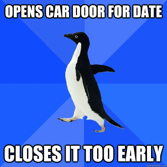 Opens car door for date Closes it too early  Socially Awkward Penguin