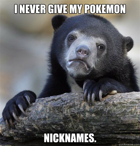 I never give my pokemon  nicknames. - I never give my pokemon  nicknames.  Confession Bear