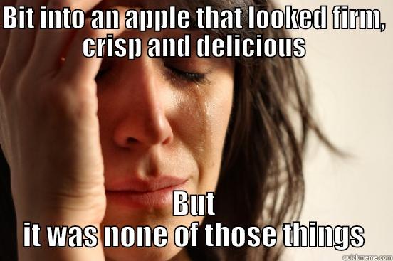 BIT INTO AN APPLE THAT LOOKED FIRM, CRISP AND DELICIOUS BUT IT WAS NONE OF THOSE THINGS First World Problems