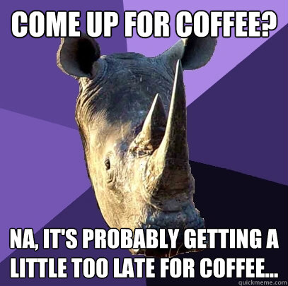 Come up for coffee? Na, it's probably getting a little too late for coffee...  Sexually Oblivious Rhino