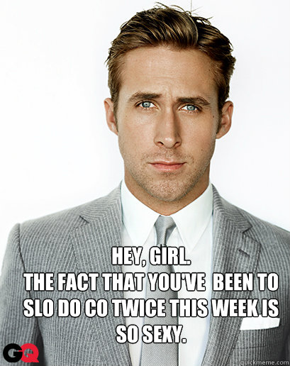 Hey, girl.
The fact that you've  been to Slo Do Co twice this week is so sexy.  